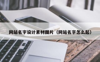 临沧网站名字设计素材图片（网站名字怎么起）